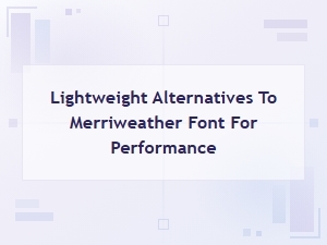 Lightweight Google Font Alternatives to Merriweather for Faster Performance